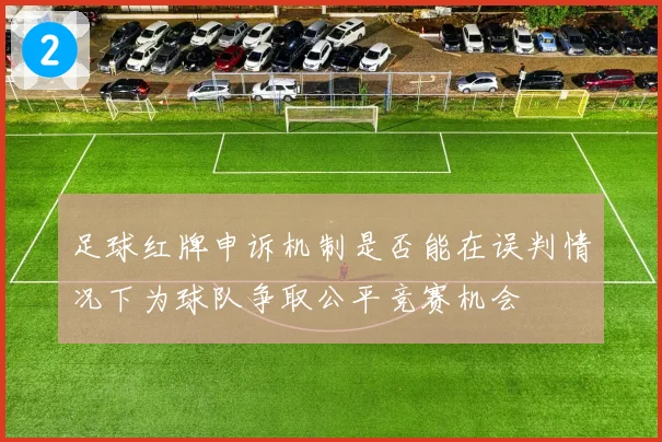 足球红牌申诉机制是否能在误判情况下为球队争取公平竞赛机会