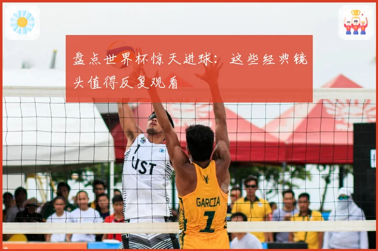 盘点世界杯惊天进球:这些经典镜头值得反复观看