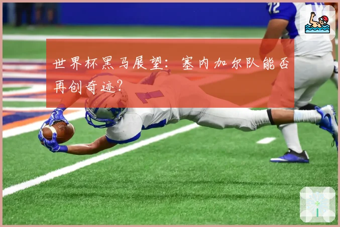 世界杯黑马展望:塞内加尔队能否再创奇迹?