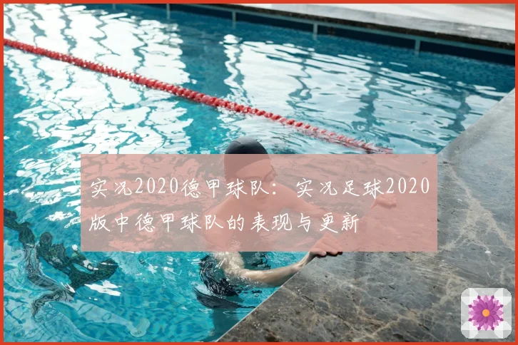 实况2020德甲球队：实况足球2020版中德甲球队的表现与更新