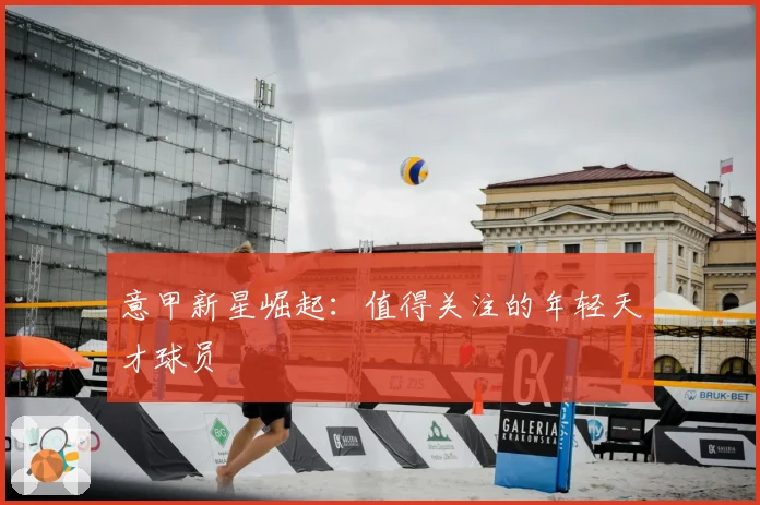 意甲新星崛起:值得关注的年轻天才球员
