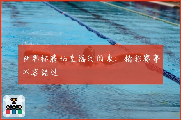 世界杯腾讯直播时间表：精彩赛事不容错过
