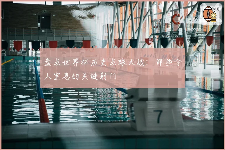 盘点世界杯历史点球大战:那些令人窒息的关键射门