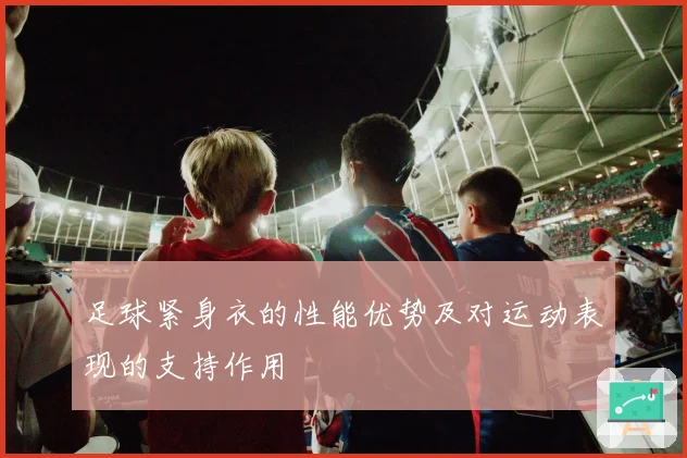 足球紧身衣的性能优势及对运动表现的支持作用