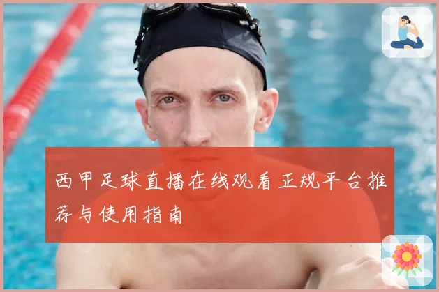 西甲足球直播在线观看正规平台推荐与使用指南