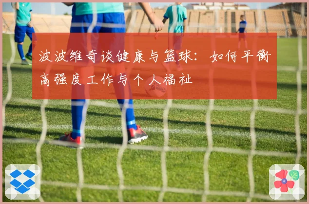 波波维奇谈健康与篮球:如何平衡高强度工作与个人福祉